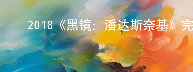 ﻿陈俊瑶发布﻿2018《黑镜：潘达斯奈基》完整版电影/在线观看/百度云-美剧天堂